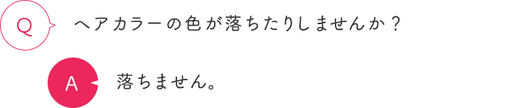 ヘアカラーの色が落ちたりしませんか？ 落ちません