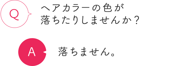 ヘアカラーの色が落ちたりしませんか？ 落ちません