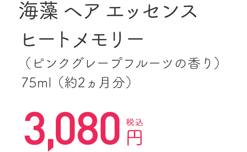 海藻 ヘア エッセンスヒートメモリー（ピンクグレープフルーツの香り）75ml（約2ヵ月分） 税込3,024円