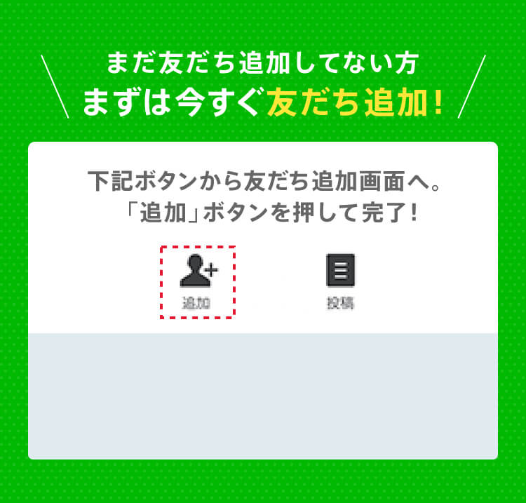 まだ友だち追加してない方 まずは今すぐ友だち追加！