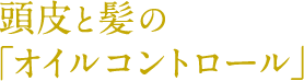 頭皮と髪の「オイルコントロール」