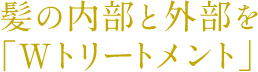 髪の内部と外部を「Wトリートメント」