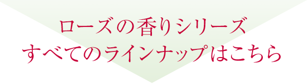 ローズの香りシリーズ すべてのラインナップはこちら