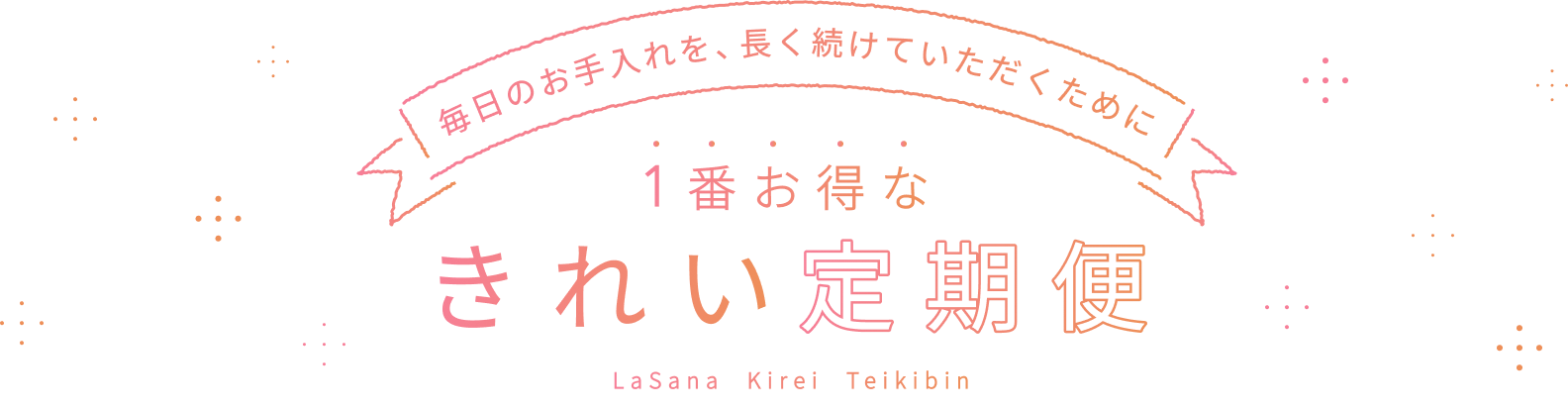 毎日のお手入れを、長く続けていただくために 1番お得な きれい定期便 LaSana Kirei Teikibin