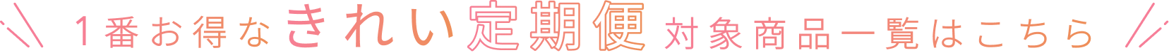 1番お得なきれい定期便対象商品一覧はこちら
