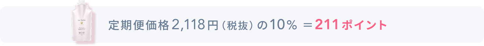 定期便価格2,118円(税抜)の10% =211ポイント