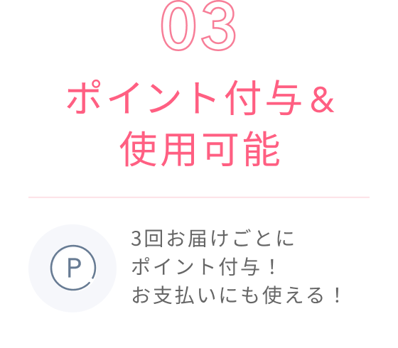 03 ポイント付与&使用可能 3回お届けごとにポイント付与!お支払いにも使える!
