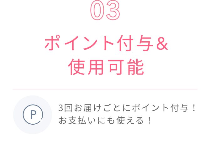 03  ポイント付与&使用可能  3回お届けごとにポイント付与！お支払いにも使える！