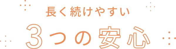 長く続けやすい3つの安心