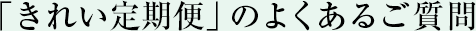 「きれい定期便」のよくあるご質問