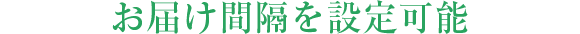 お届け間隔や時間帯を設定可能