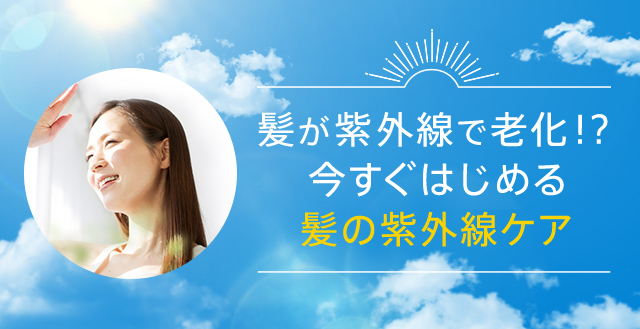 髪が紫外線で老化！？今からはじめる髪の紫外線ケア