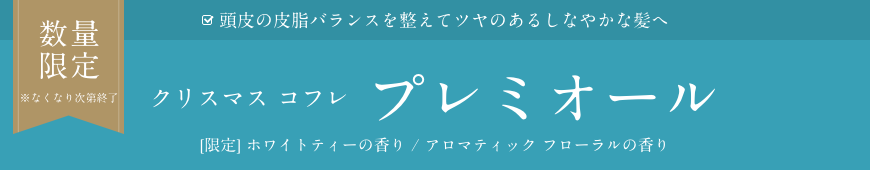 数量限定  ※なくなり次第終了  頭皮の皮脂バランスを整えてツヤのあるしなやかな髪へ  クリスマス コフレ プレミオール  [限定] ホワイトティーの香り / アロマティック フローラルの香り