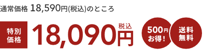 通常価格 18,590円(税込)のところ  特別価格18,090円税込  500円お得！  送料無料