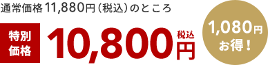 通常価格10,880円（税込）のところ 特別 価格 10,800円 税込 1,080円 お得！