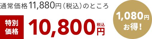 通常価格10,880円（税込）のところ 特別 価格 10,800円 税込 1,080円 お得！