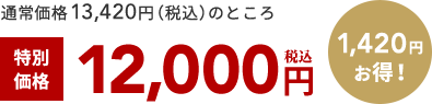 通常価格13,420円（税込）のところ 特別 価格 12,000円 税込 1,420円 お得！