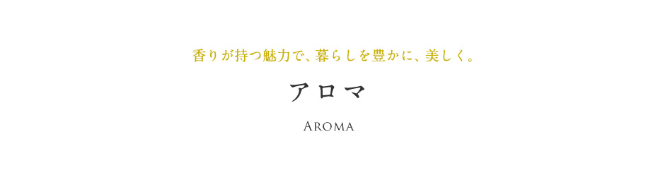 ⾹りが持つ魅⼒で、暮らしを豊かに、美しく。アロマ Aroma