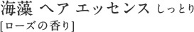 海藻 ヘア エッセンス しっとり[ローズの香り]