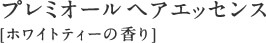 プレミオール ヘアエッセンス [ホワイトティーの香り]
