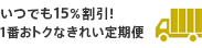 いつでも15%割引！ きれい定期便