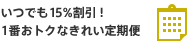 いつでも15%割引！ 1番おトクなきれい定期便