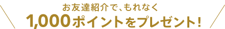 お友達紹介で、もれなく1,000円OFFクーポンをプレゼント！