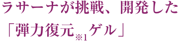 ラサーナが挑戦、開発した「弾力復元※1ゲル」