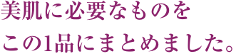 美肌に必要なものをこの1品にまとめました。