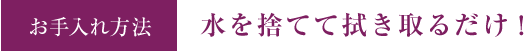 お手入れ方法 水を捨てて拭き取るだけ！