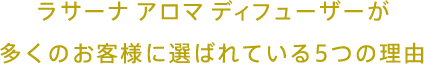 ラサーナ アロマディフューザーが多くのお客様に選ばれている5つの理由