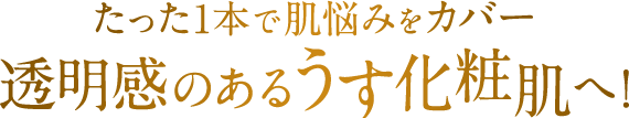 たった1本で肌悩みをカバー 透明感のあるうす化粧肌へ!