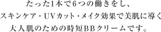 たった1本で6つの働きをし、スキンケア・UVカット・メイク効果を同時に叶える 大人肌のための時短BBクリームです。