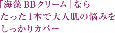 「海藻 BB クリーム」ならたった1本で大人肌の悩みをしっかりカバー