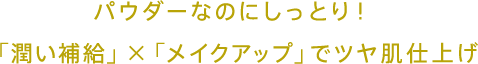 パウダーなのにしっとり！「潤い補給」×「メイクアップ」でツヤ肌仕上げ