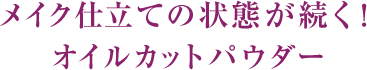 メイク仕立ての状態が続く！オイルカットパウダー