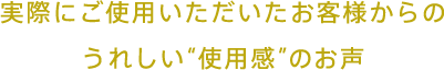 実際にご使用いただいたお客様からのうれしい“効果実感”のお声