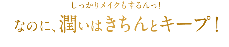 しっかりメイクもするんっ！なのに、潤いはきちんとキープ！