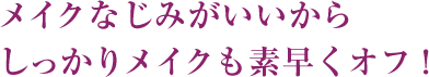 メイクなじみがいいからしっかりメイクも素早くオフ！