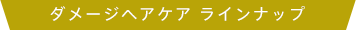 ダメージヘアケア ラインナップ