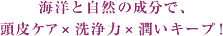 海洋と自然の力で、頭皮ケア×洗浄力×潤いキープ！