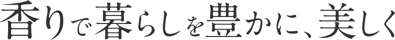 香りで暮らしを豊かに、美しく