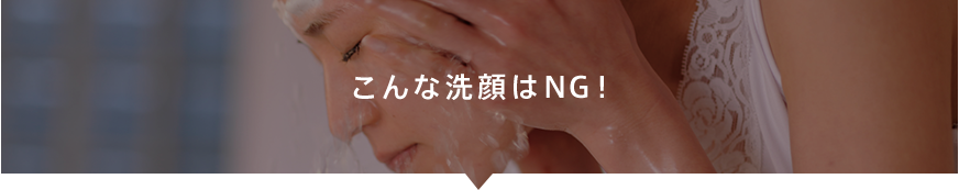 こんな洗顔はNG！