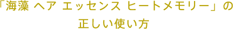 「海藻 ヘア エッセンス ヒートメモリー」の正しい使い方