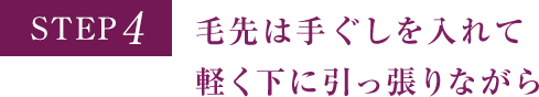 STEP4 毛先は手ぐしを入れて軽く下に引っ張りながら