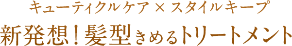 キューティクルケア×スタイルキープ 新発想！髪型きめるトリートメント