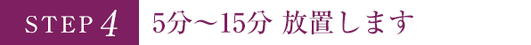 STEP4 5分～15分 放置します