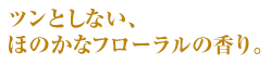 ツンとしない、ほのかなフローラルの香り。