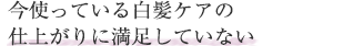 今使っている白髪ケアの仕上がりに満足していない