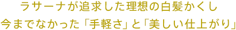 ラサーナが追求した理想の白髪かくし 今までなかった「手軽さ」と「美しい仕上がり」